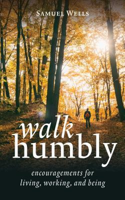 Walk Humbly: Encouragements for Living, Working, and Being by Samuel Wells