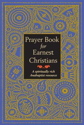 Prayer Book for Earnest Christians: A Spiritually Rich Anabaptist Resource by 