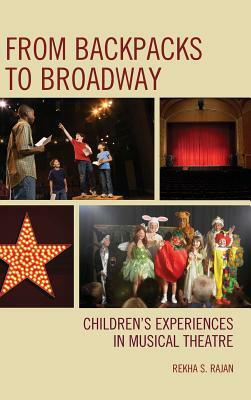 From Backpacks to Broadway: Children's Experiences in Musical Theatre by Rekha S. Rajan