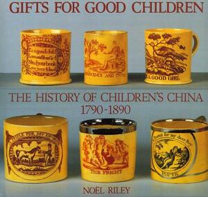 Gifts for Good Children: The History of Children's China 1790 - 1890 by Noel Riley