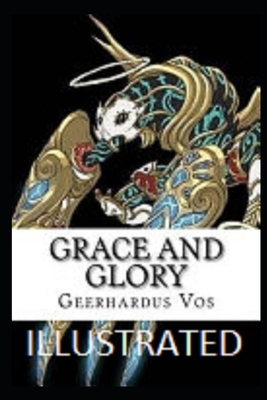 Grace and Glory (Illustrated) by Geerhardus Vos