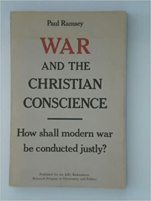 War and the Christian Conscience: How Shall Modern War Be Conducted Justly? by Paul Ramsey