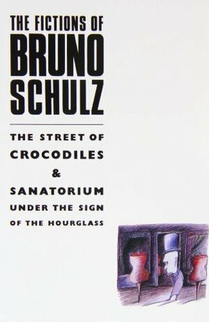 The Fictions of Bruno Schulz: The Street of Crocodiles & Sanatorium Under the Sign of the Hourglass: The Street of Crocodiles & Sanatorium Under the Sign of the Hourglass by Bruno Schulz