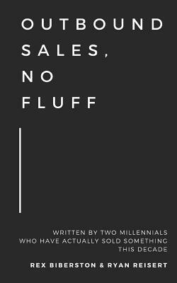 Outbound Sales, No Fluff: Written by two millennials who have actually sold something this decade. by Rex Biberston, Ryan Reisert