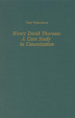 Henry David Thoreau: A Case Study in Canonization by Gary Scharnhorst