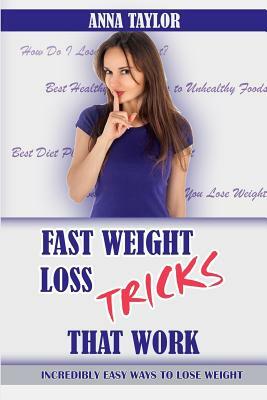 Fast Weight Loss Tricks That Work: Incredibly Easy Ways to Lose Weight Fast + 7-Day Meal Plan by Anna Taylor