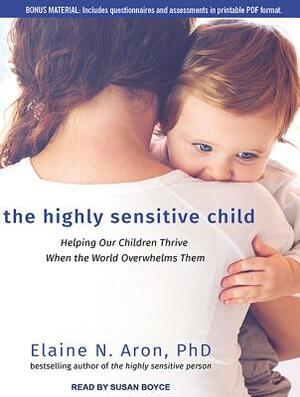 The Highly Sensitive Child: Helping Our Children Thrive When the World Overwhelms Them by Elaine N. Aron