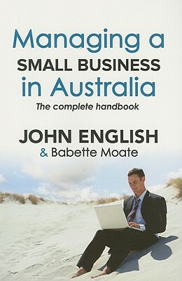 Managing a Small Business in Australia: The Complete Handbook by Babette Moate, John English
