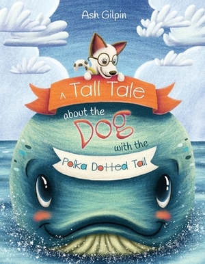 A Tall Tale about the Dog with the Polka Dotted Tail, Volume 1 by Ash Gilpin