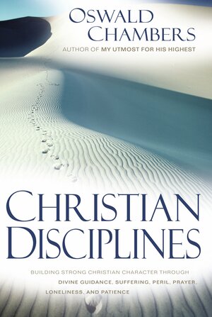 Christian Disciplines: Building Strong Christian Character through Divine Guidance, Suffering, Peril, Prayer, Loneliness, and Patience by Oswald Chambers