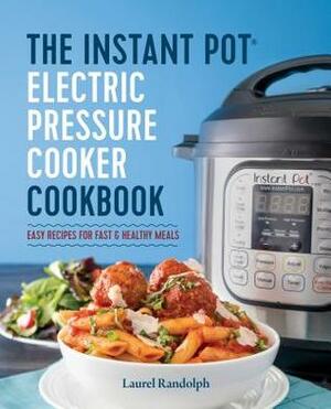 The Instant Pot ® Electric Pressure Cooker Cookbook: Easy Recipes for Fast & Healthy Meals by Laurel Randolph