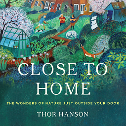 Close to Home: The Wonders of Nature Just Outside Your Door by Thor Hanson