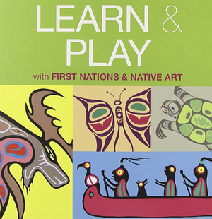 Learn and Play with First Nations Art by Mark A. Jacobson