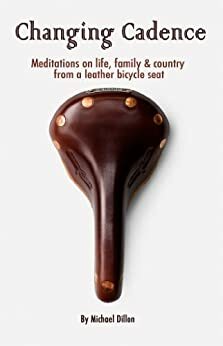 Changing Cadence: Meditations on Life, Family and Country from a Leather Bicycle Seat by Michael Dillon