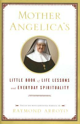 Mother Angelica's Little Book of Life Lessons and Everyday Spirituality by Raymond Arroyo