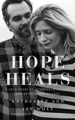 Hope Heals: A True Story of Overwhelming Loss and an Overcoming Love by Katherine Wolf, Jay Wolf