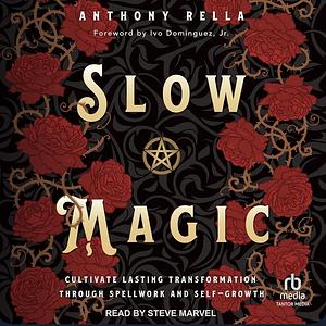 Slow Magic: Cultivate Lasting Transformation Through Spellwork and Self-Growth by Anthony Rella