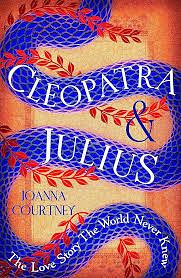 Cleopatra and Julius: The Love Story the World Never Knew by Joanna Courtney