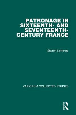 Patronage in Sixteenth- And Seventeenth-Century France by Sharon Kettering