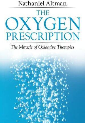 The Oxygen Prescription: The Miracle of Oxidative Therapies by Nathaniel Altman