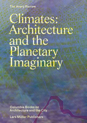 Climates: Architecture and the Planetary Imaginary by Alissa Anderson, Jacob Moore, Jordan Carver, Caitlin Blanchfield, James Graham