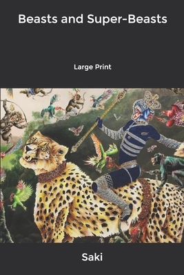 Beasts and Super-Beasts: Large Print by Saki