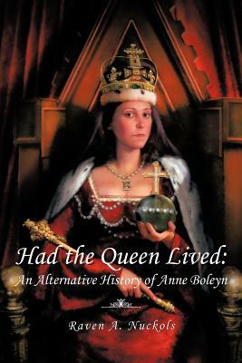 Had the Queen Lived: An Alternative History of Anne Boleyn by Raven A. Nuckols