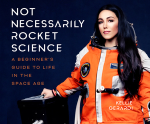 Not Necessarily Rocket Science: A Beginner's Guide to Life in the Space Age by Kellie Gerardi