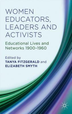 Women Educators, Leaders and Activists: Educational Lives and Networks 1900-1960 by Elizabeth M. Smyth, Tanya Fitzgerald