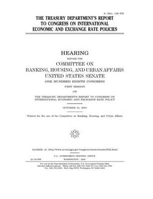 The Treasury Department's report to Congress on international economic and exchange rate policies by Committee on Banking Housing (senate), United States Congress, United States Senate