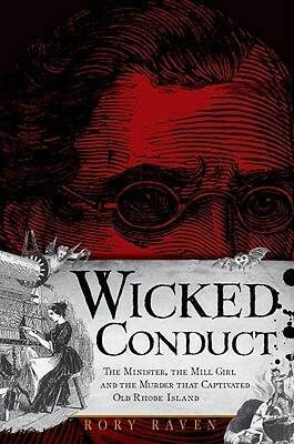 Wicked Conduct:: The Minister, the Mill Girl and the Murder that Captivated Old Rhode Island by Rory Raven