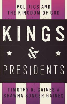 Kings & Presidents: Politics and the Kingdom of God by Timothy R. Gaines