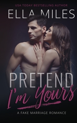 Pretend I'm Yours: A Fake Marriage Romance by Ella Miles