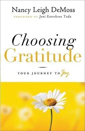 Choosing Gratitude: Your Journey to Joy by Joni Eareckson Tada, Nancy DeMoss Wolgemuth, Nancy DeMoss Wolgemuth