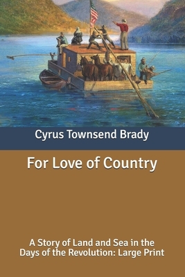 For Love of Country: A Story of Land and Sea in the Days of the Revolution: Large Print by Cyrus Townsend Brady