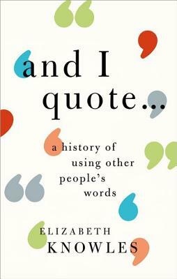 'and I Quote...': A History of Using Other People's Words by Elizabeth Knowles