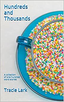 Hundreds and Thousands: A collection of one hundred word stories by Tracie Lark, Elyse Fitzpatrick