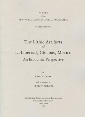 The Lithic Artifacts of La Libertad, Chiapas, Mexico, Volume 52: An Economic Perspective; Paper 52 by John Clark