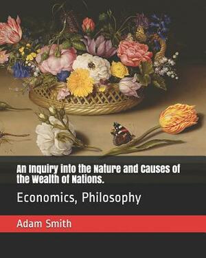 An Inquiry Into the Nature and Causes of the Wealth of Nations.: Economics, Philosophy by Adam Smith