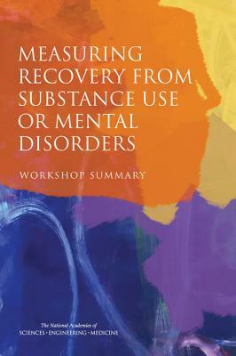 Measuring Recovery from Substance Use or Mental Disorders: Workshop Summary by Board on Health Sciences Policy, National Academies of Sciences Engineeri, Health and Medicine Division