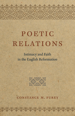 Poetic Relations: Intimacy and Faith in the English Reformation by Constance M. Furey