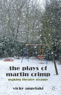 The Plays of Martin Crimp: Making Theatre Strange by Vicky Angelaki
