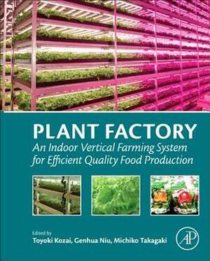 Plant Factory: An Indoor Vertical Farming System for Efficient Quality Food Production by Michiko Takagaki, Toyoki Kozai, Genhua Niu