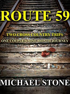 ROUTE 59: TWO CROSS COUNTRY TRIPS ONE COUPLE'S NINE MONTH JOURNEY by Michael Stone