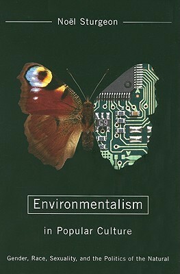 Environmentalism in Popular Culture: Gender, Race, Sexuality, and the Politics of the Natural by Noel Sturgeon