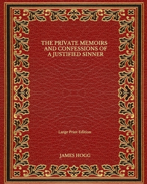 The Private Memoirs and Confessions of a Justified Sinner - Large Print Edition by James Hogg