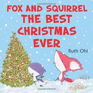 Fox and Squirrel: The Best Christmas Ever by Ruth Ohi