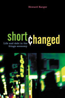 Shortchanged: Life and Debt in the Fringe Economy by Howard Karger