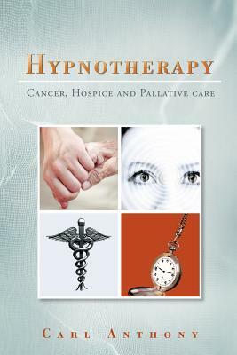 Hypnotherapy: Cancer, Hospice and Palliative Care by Carl Anthony