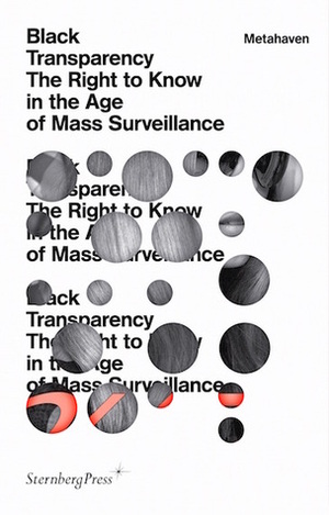 Black Transparency: The Right to Know in the Age of Mass Surveillance by Metahaven